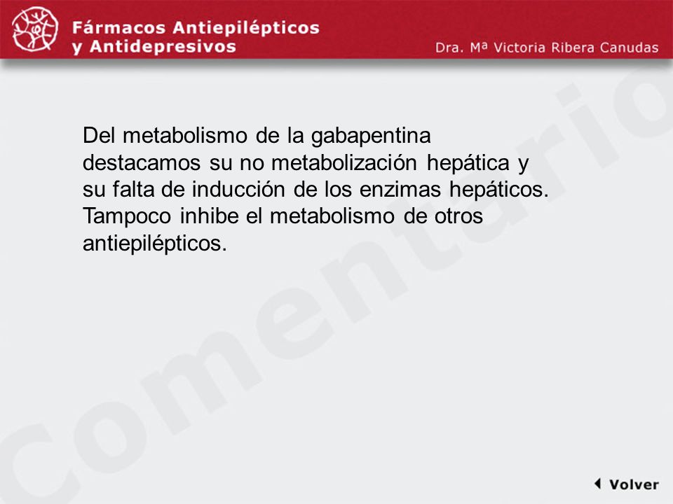 Comentariodiapo29 Del metabolismo de la gabapentina destacamos su no metabolización hepática y su falta de inducción de los enzimas hepáticos.