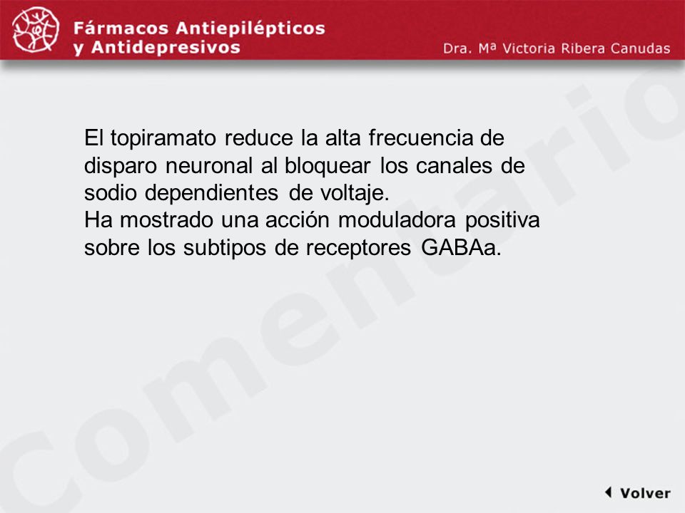 Comentariodiapo33 El topiramato reduce la alta frecuencia de disparo neuronal al bloquear los canales de sodio dependientes de voltaje.