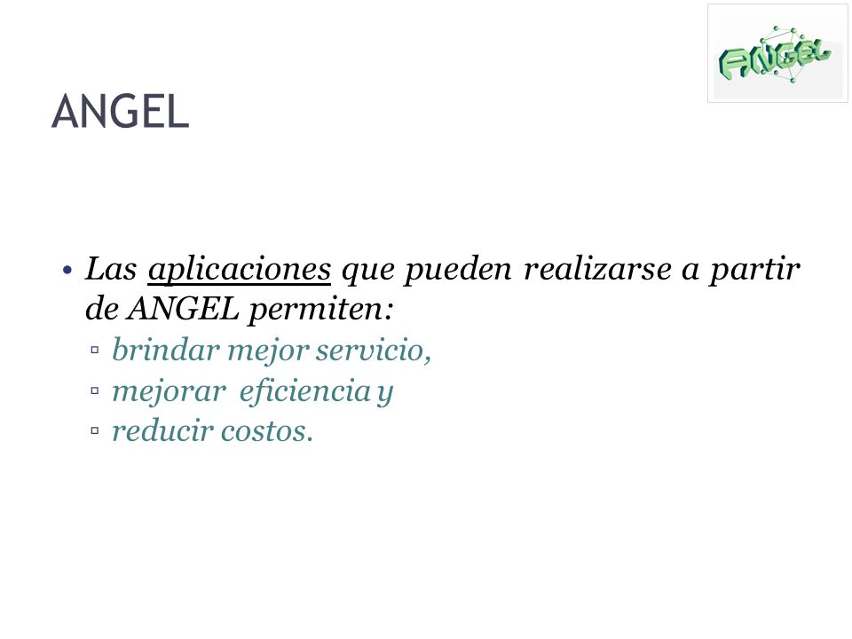 ANGEL Las aplicaciones que pueden realizarse a partir de ANGEL permiten: brindar mejor servicio, mejorar eficiencia y.