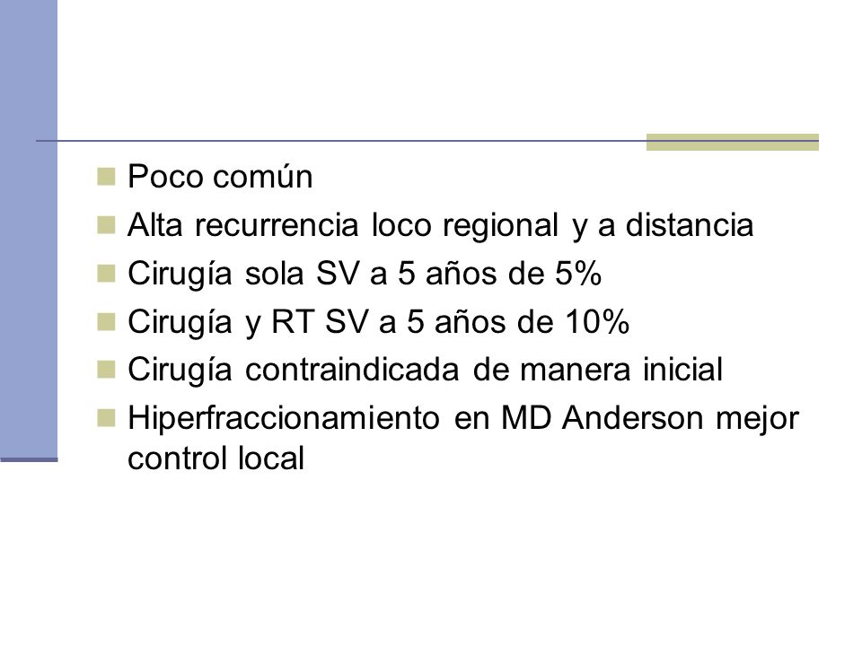 Poco común Alta recurrencia loco regional y a distancia. Cirugía sola SV a 5 años de 5% Cirugía y RT SV a 5 años de 10%