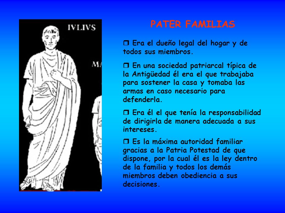 PATER FAMILIAS  Era el dueño legal del hogar y de todos sus miembros.