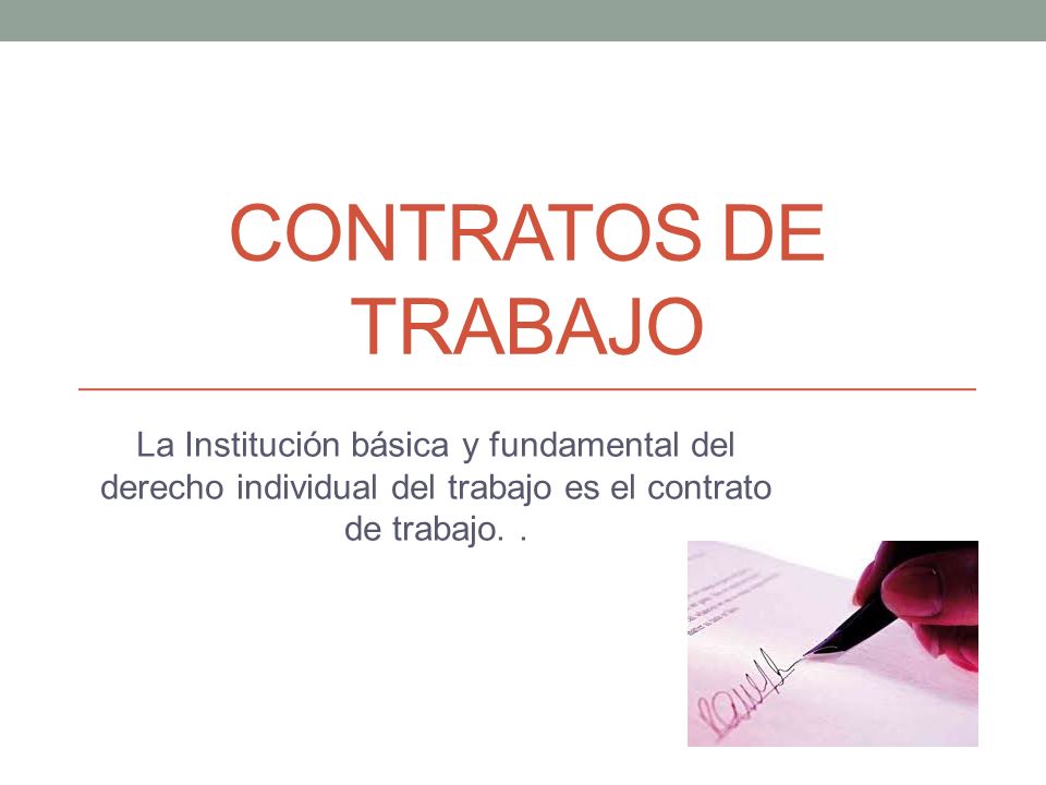 Contratos de trabajo La Institución básica y fundamental del derecho individual del trabajo es el contrato de trabajo. .