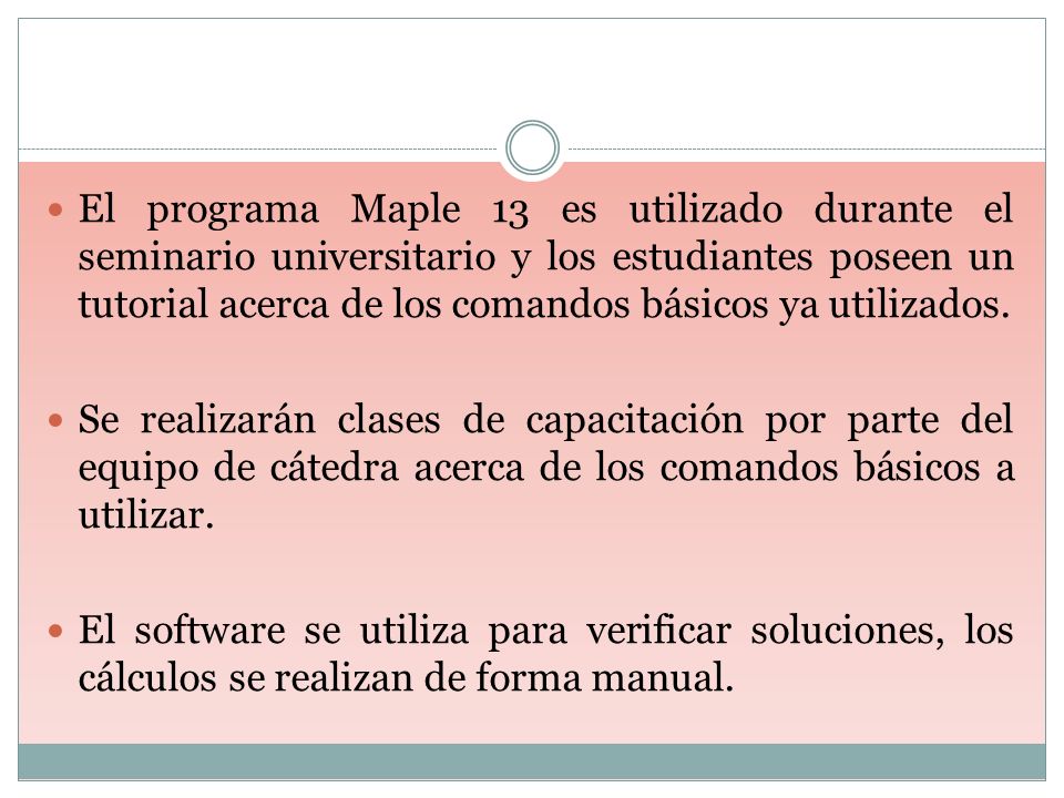 El programa Maple 13 es utilizado durante el seminario universitario y los estudiantes poseen un tutorial acerca de los comandos básicos ya utilizados.
