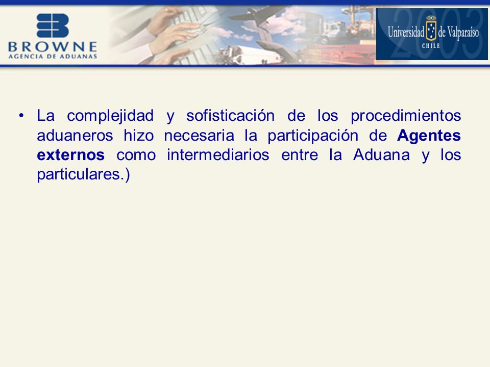 La complejidad y sofisticación de los procedimientos aduaneros hizo necesaria la participación de Agentes externos como intermediarios entre la Aduana y los particulares.)