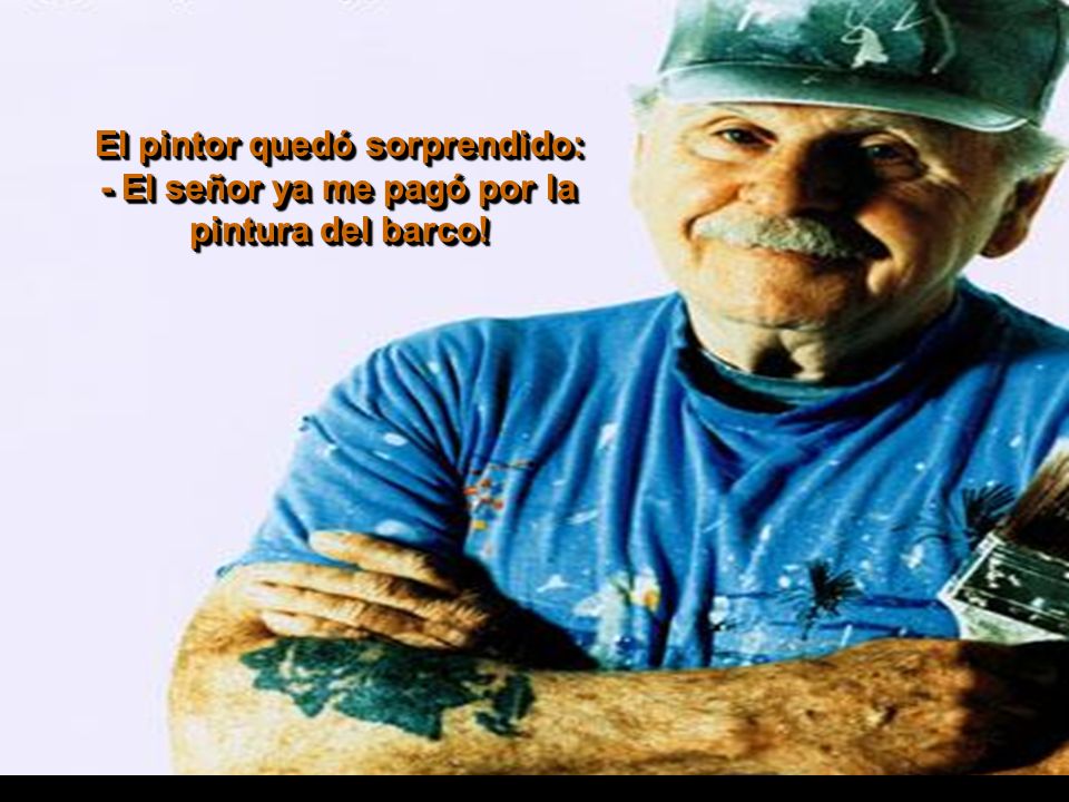 El pintor quedó sorprendido: - El señor ya me pagó por la pintura del barco!
