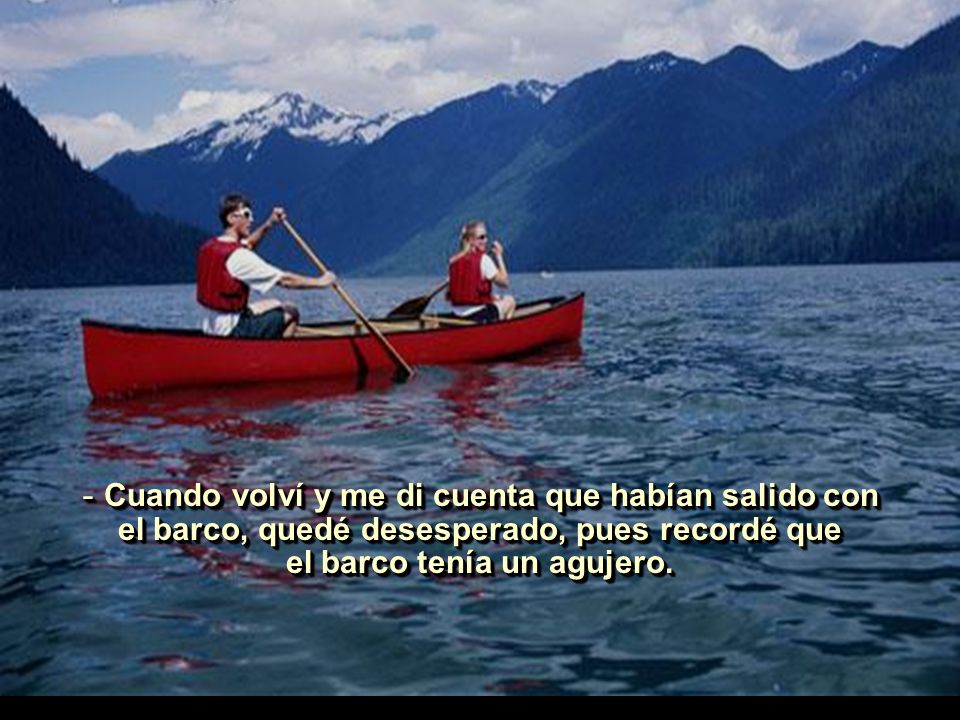 Cuando volví y me di cuenta que habían salido con el barco, quedé desesperado, pues recordé que el barco tenía un agujero.