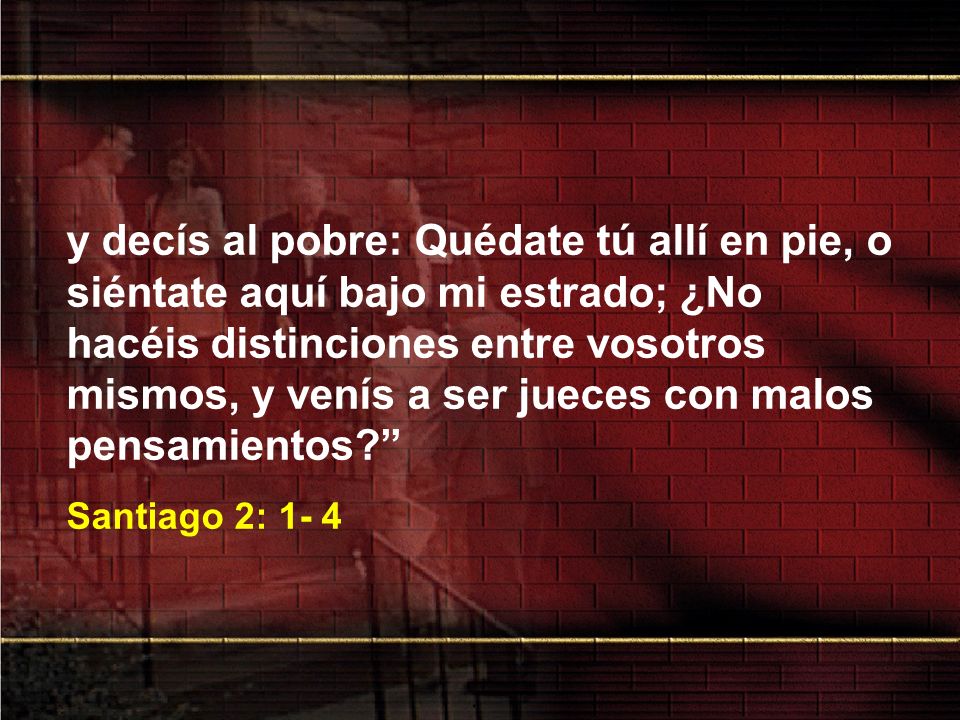 y decís al pobre: Quédate tú allí en pie, o siéntate aquí bajo mi estrado; ¿No hacéis distinciones entre vosotros mismos, y venís a ser jueces con malos pensamientos