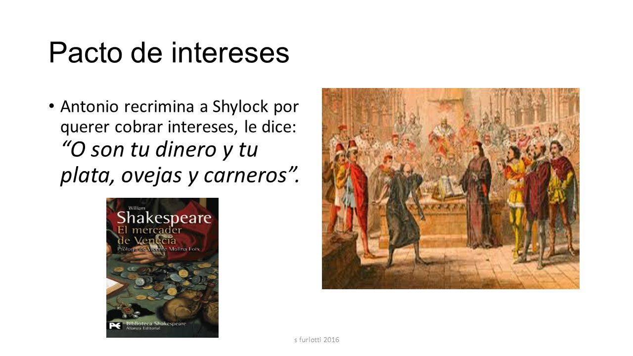 Pacto de intereses Antonio recrimina a Shylock por querer cobrar intereses, le dice: O son tu dinero y tu plata, ovejas y carneros .