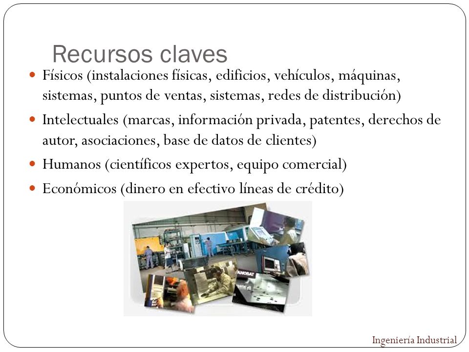 Recursos claves Físicos (instalaciones físicas, edificios, vehículos, máquinas, sistemas, puntos de ventas, sistemas, redes de distribución)
