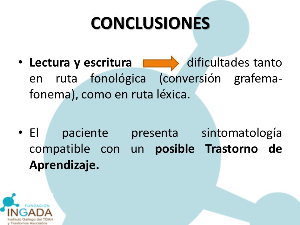 CONCLUSIONES Lectura y escritura dificultades tanto en ruta fonológica (conversión grafema-fonema), como en ruta léxica.