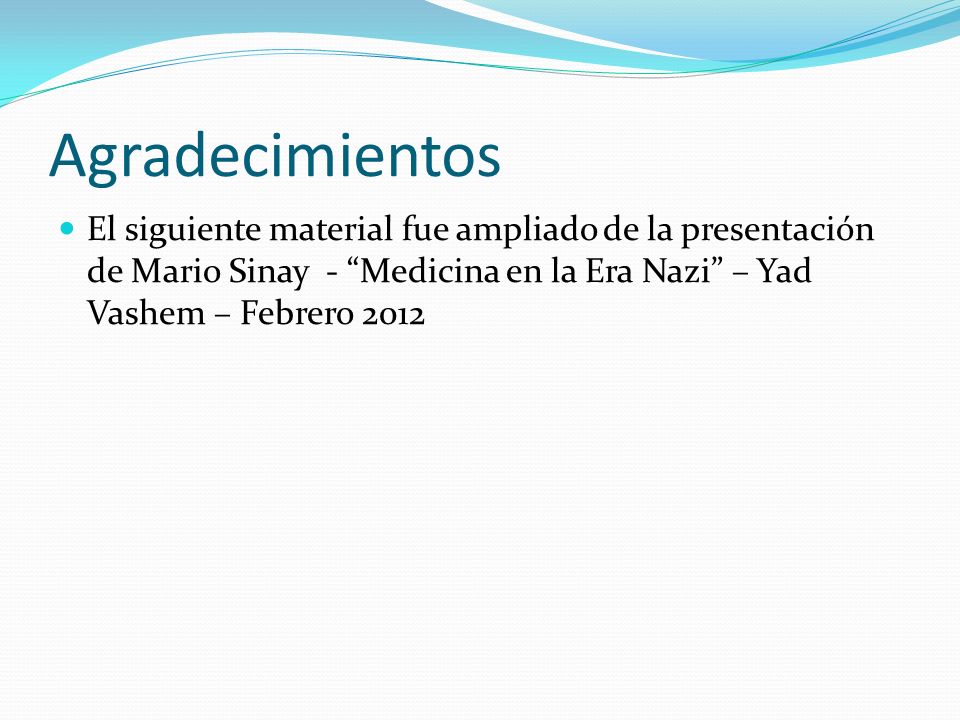 Agradecimientos El siguiente material fue ampliado de la presentación de Mario Sinay - Medicina en la Era Nazi – Yad Vashem – Febrero