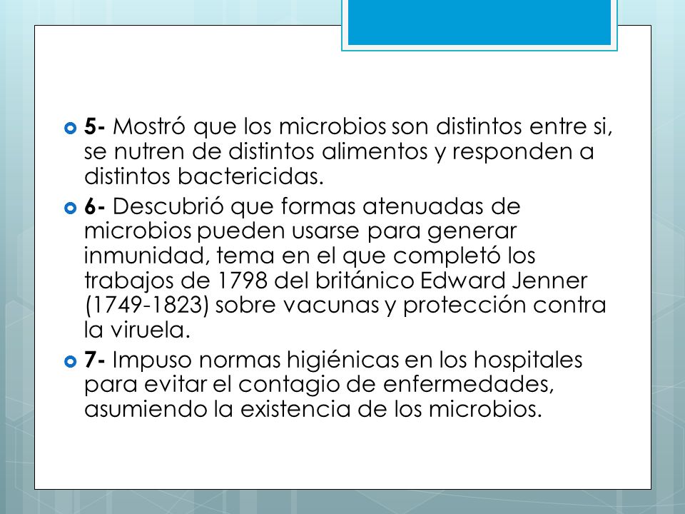 5- Mostró que los microbios son distintos entre si, se nutren de distintos alimentos y responden a distintos bactericidas.