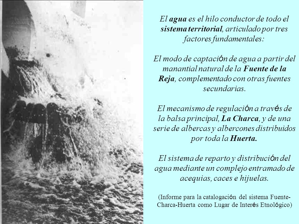 El agua es el hilo conductor de todo el sistema territorial, articulado por tres factores fundamentales: El modo de captación de agua a partir del manantial natural de la Fuente de la Reja, complementado con otras fuentes secundarias.