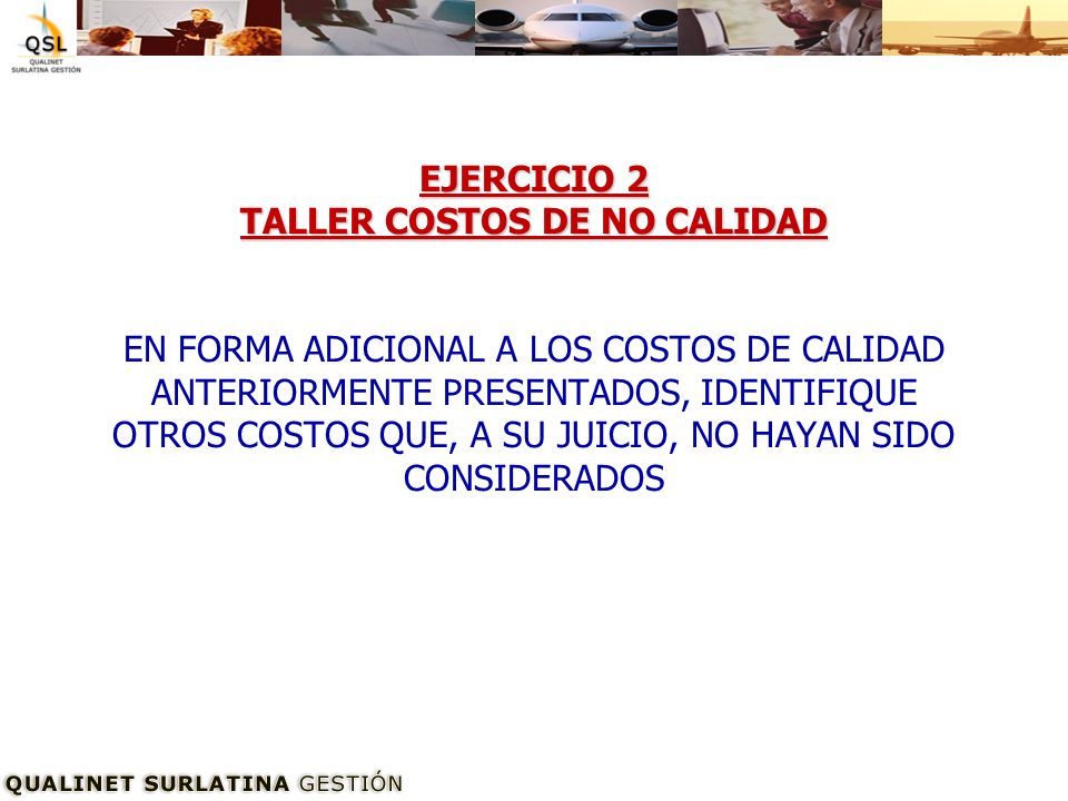 EJERCICIO 2 TALLER COSTOS DE NO CALIDAD EN FORMA ADICIONAL A LOS COSTOS DE CALIDAD ANTERIORMENTE PRESENTADOS, IDENTIFIQUE OTROS COSTOS QUE, A SU JUICIO, NO HAYAN SIDO CONSIDERADOS