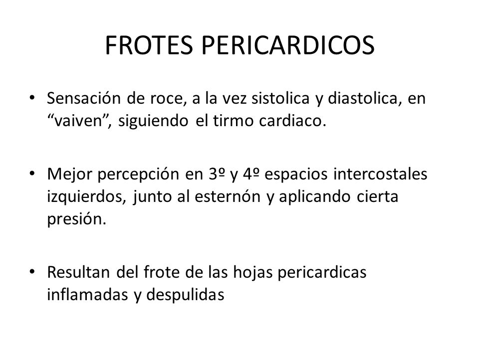 FROTES PERICARDICOS Sensación de roce, a la vez sistolica y diastolica, en vaiven , siguiendo el tirmo cardiaco.