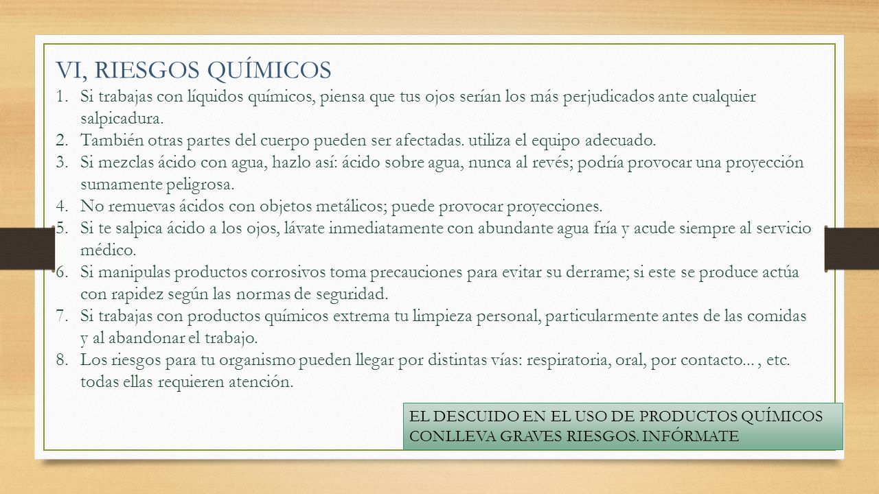 VI, RIESGOS QUÍMICOS Si trabajas con líquidos químicos, piensa que tus ojos serían los más perjudicados ante cualquier salpicadura.