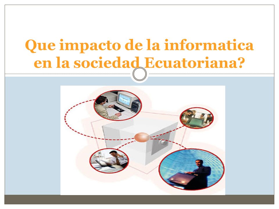 Que impacto de la informatica en la sociedad Ecuatoriana
