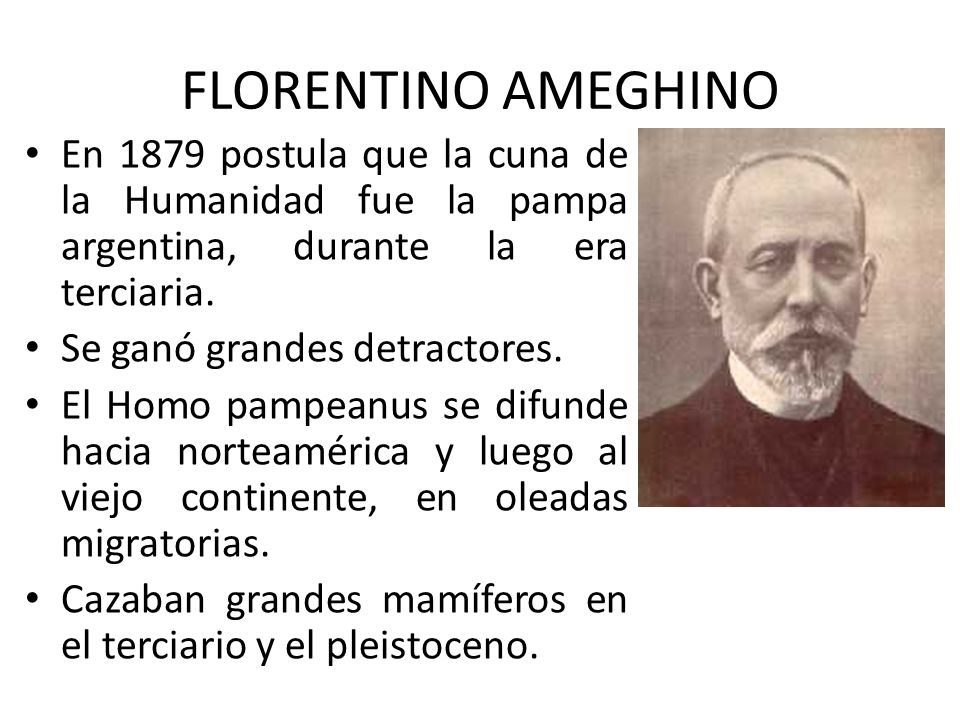 FLORENTINO AMEGHINO En 1879 postula que la cuna de la Humanidad fue la pampa argentina, durante la era terciaria.