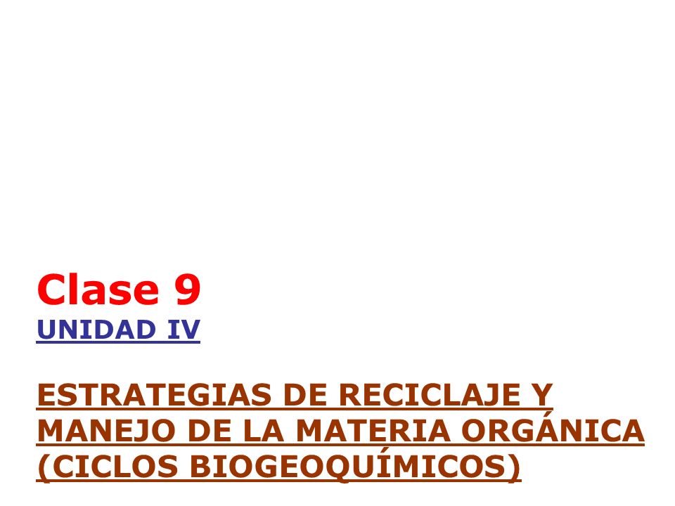 Clase 9 UNIDAD IV ESTRATEGIAS DE RECICLAJE Y MANEJO DE LA MATERIA ORGÁNICA (CICLOS BIOGEOQUÍMICOS)