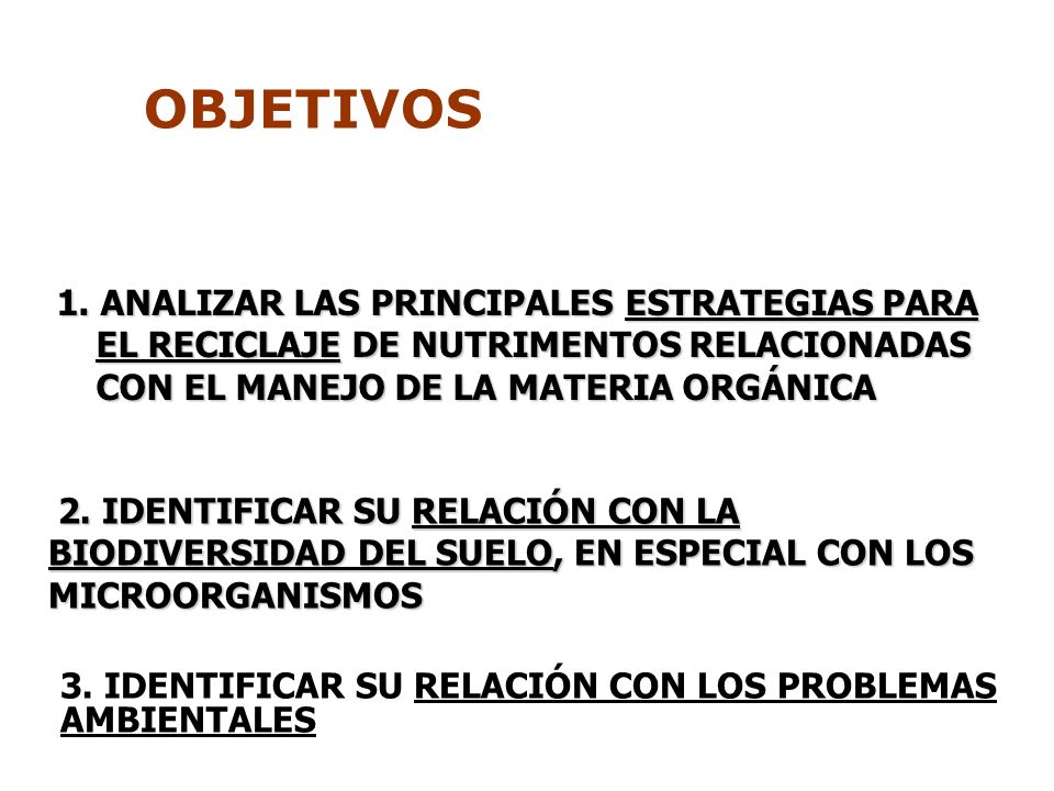 OBJETIVOS 1. ANALIZAR LAS PRINCIPALES ESTRATEGIAS PARA EL RECICLAJE DE NUTRIMENTOS RELACIONADAS CON EL MANEJO DE LA MATERIA ORGÁNICA.
