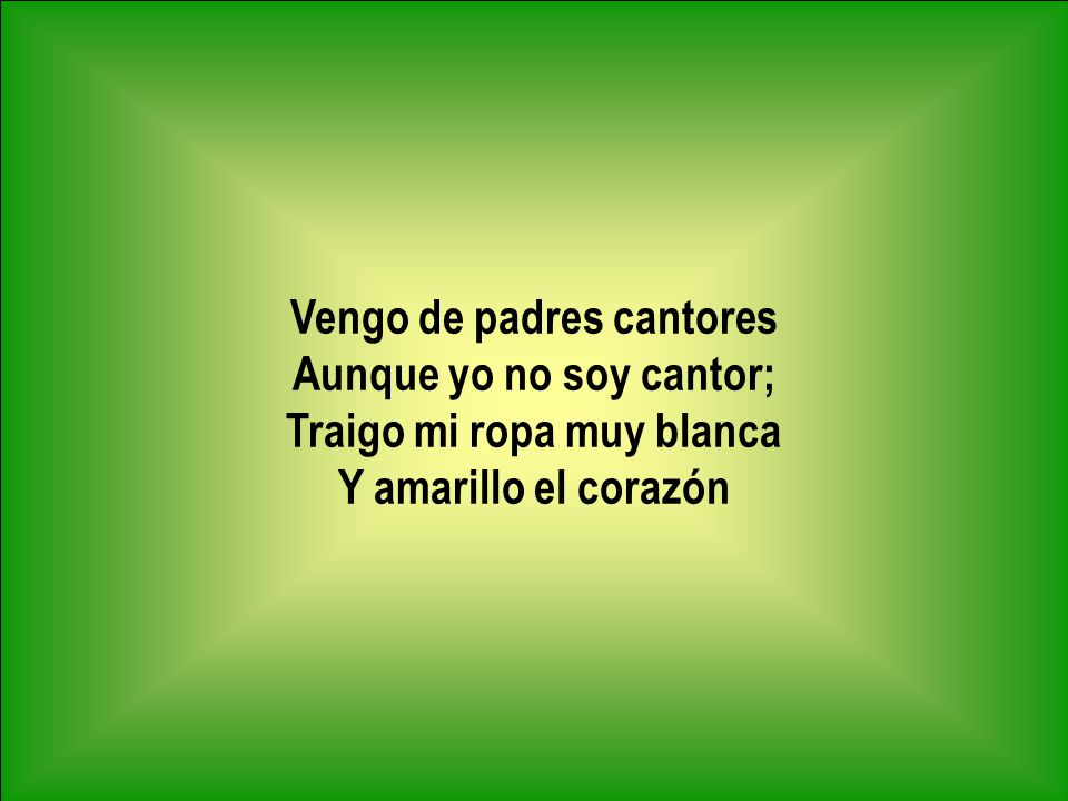 Vengo de padres cantores Aunque yo no soy cantor;