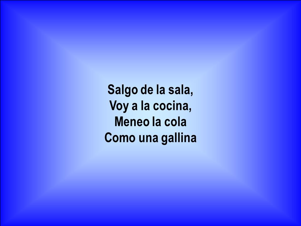 Salgo de la sala, Voy a la cocina, Meneo la cola Como una gallina