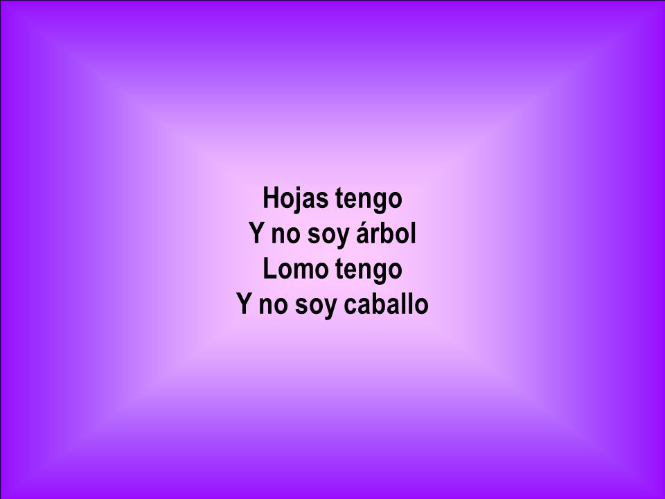 Hojas tengo Y no soy árbol Lomo tengo Y no soy caballo