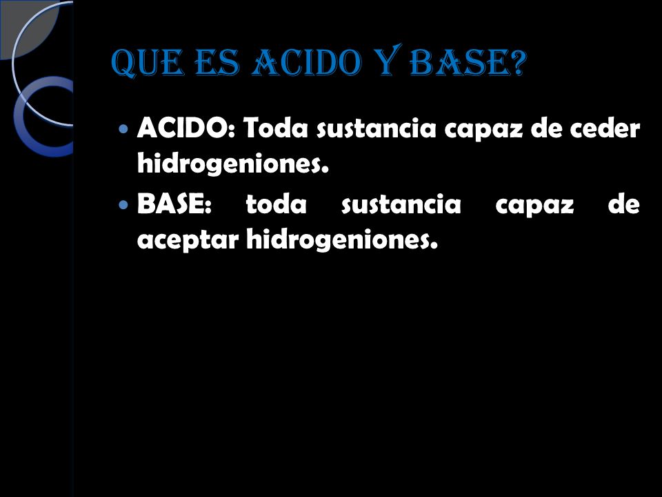 QUE ES ACIDO Y BASE. ACIDO: Toda sustancia capaz de ceder hidrogeniones.