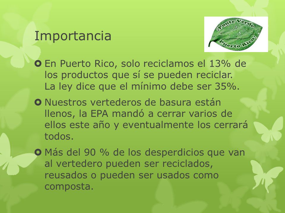 Importancia En Puerto Rico, solo reciclamos el 13% de los productos que sí se pueden reciclar. La ley dice que el mínimo debe ser 35%.