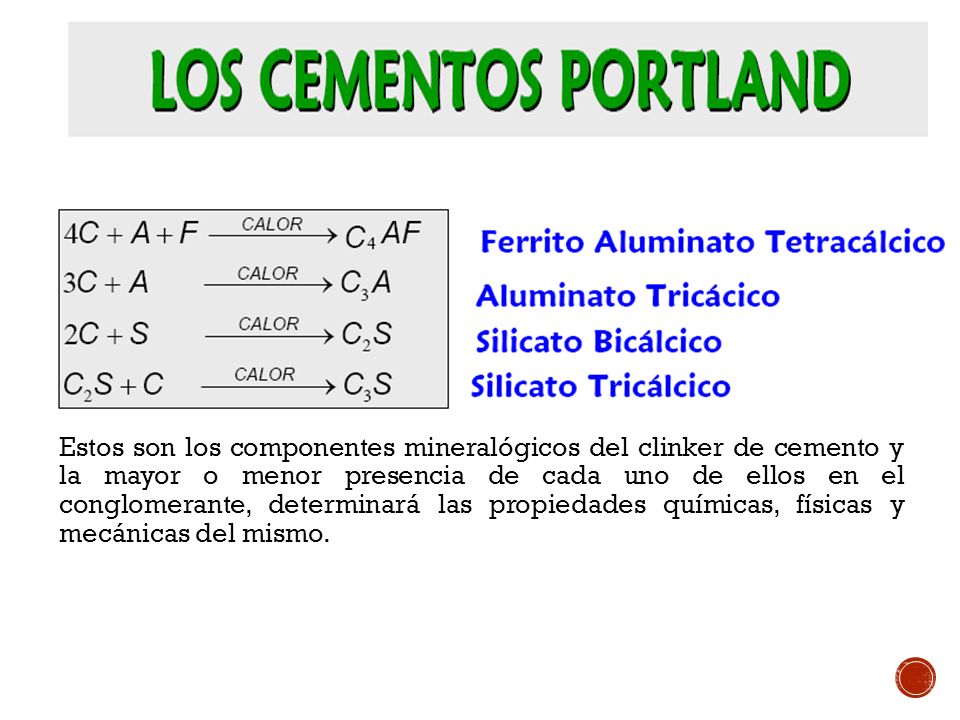 Estos son los componentes mineralógicos del clinker de cemento y la mayor o menor presencia de cada uno de ellos en el conglomerante, determinará las propiedades químicas, físicas y mecánicas del mismo.