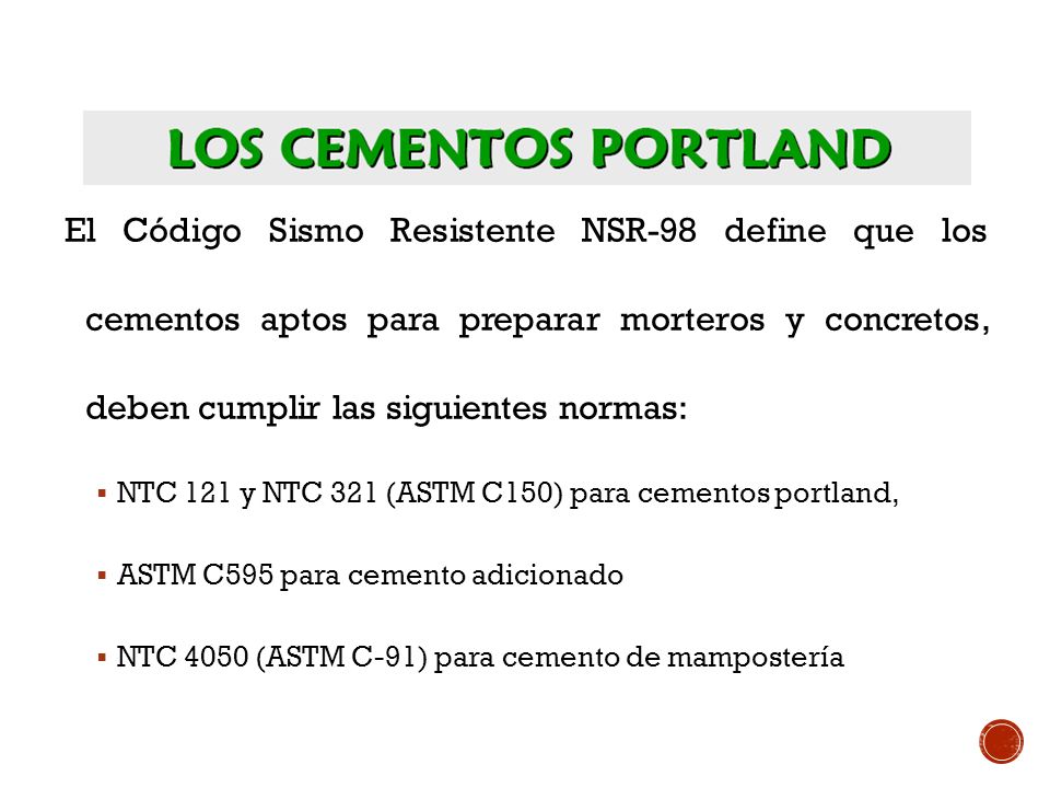 El Código Sismo Resistente NSR-98 define que los cementos aptos para preparar morteros y concretos, deben cumplir las siguientes normas: