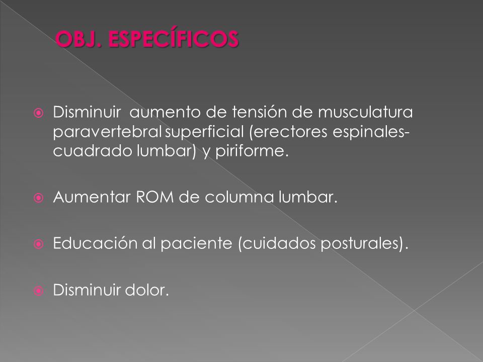 OBJ. ESPECÍFICOS Disminuir aumento de tensión de musculatura paravertebral superficial (erectores espinales-cuadrado lumbar) y piriforme.