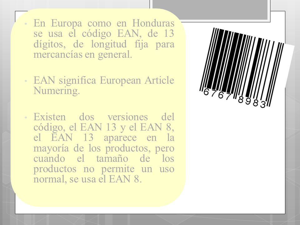 En Europa como en Honduras se usa el código EAN, de 13 dígitos, de longitud fija para mercancías en general.