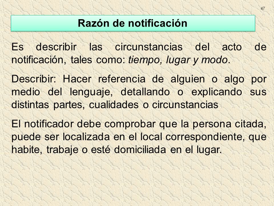 47 Razón de notificación. Es describir las circunstancias del acto de notificación, tales como: tiempo, lugar y modo.