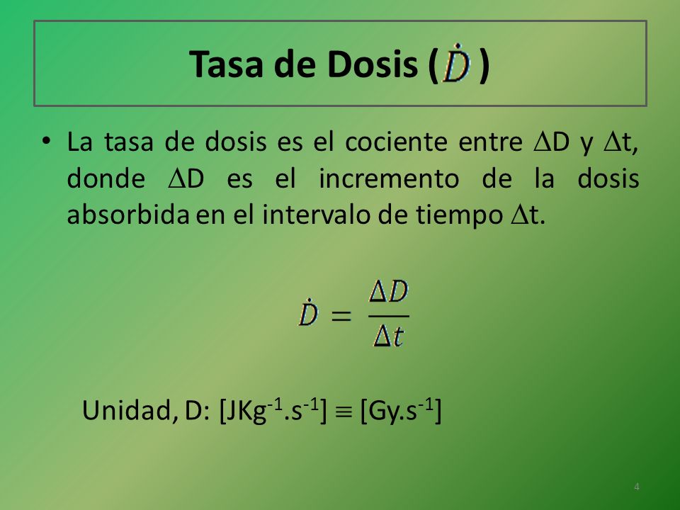 Tasa de Dosis ( ) La tasa de dosis es el cociente entre D y t, donde D es el incremento de la dosis absorbida en el intervalo de tiempo t.