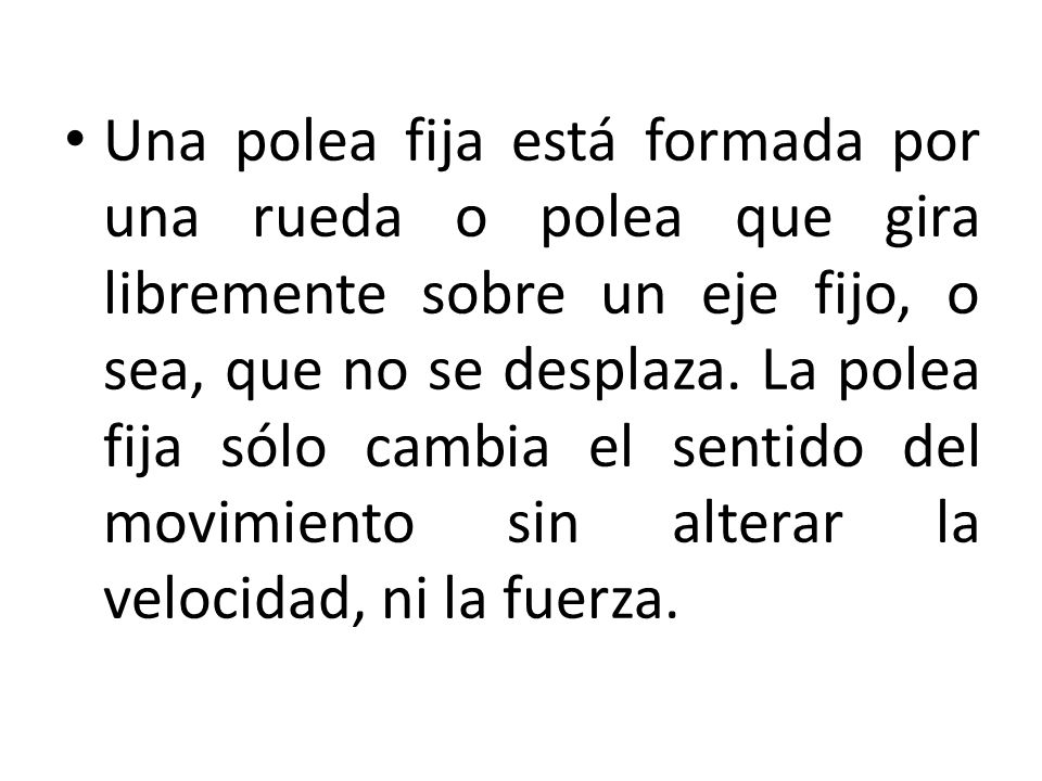 Una polea fija está formada por una rueda o polea que gira libremente sobre un eje fijo, o sea, que no se desplaza.