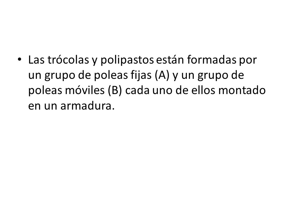 Las trócolas y polipastos están formadas por un grupo de poleas fijas (A) y un grupo de poleas móviles (B) cada uno de ellos montado en un armadura.