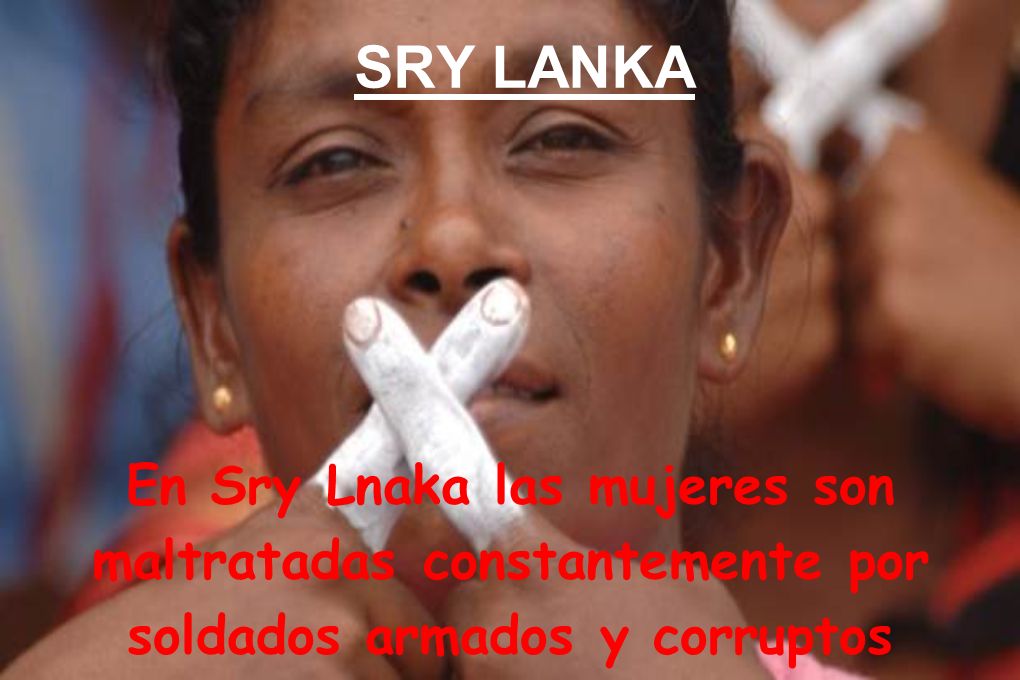SRY LANKA En Sry Lnaka las mujeres son maltratadas constantemente por soldados armados y corruptos