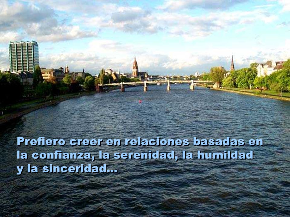 Prefiero creer en relaciones basadas en la confianza, la serenidad, la humildad