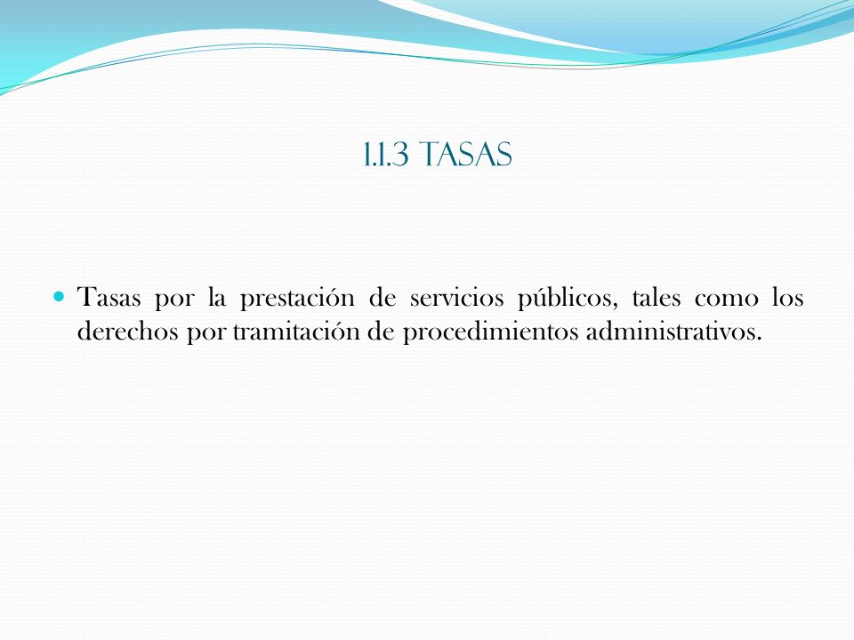1.1.3 TASAS Tasas por la prestación de servicios públicos, tales como los derechos por tramitación de procedimientos administrativos.