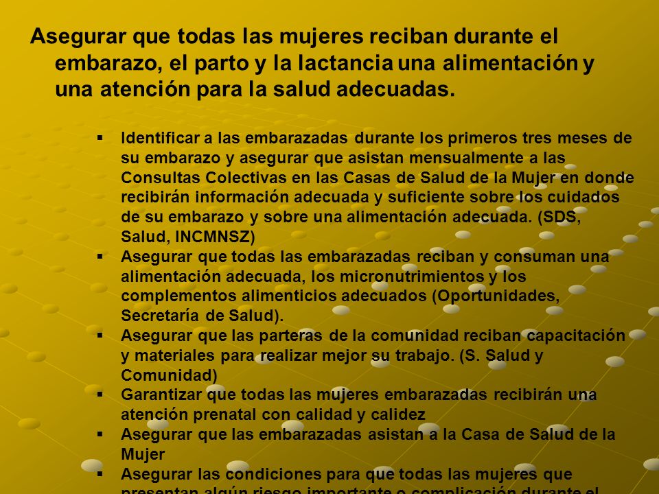 Asegurar que todas las mujeres reciban durante el embarazo, el parto y la lactancia una alimentación y una atención para la salud adecuadas.