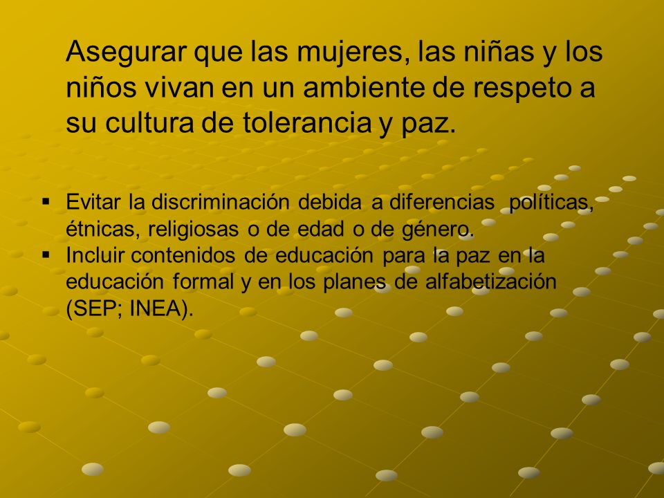 Asegurar que las mujeres, las niñas y los niños vivan en un ambiente de respeto a su cultura de tolerancia y paz.