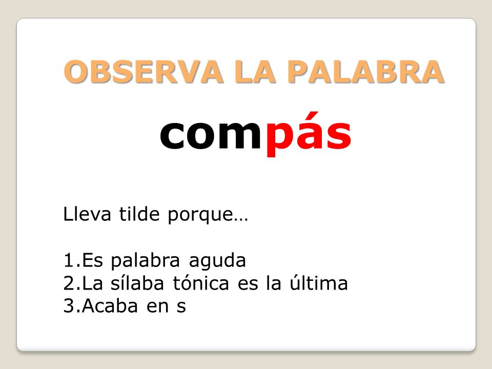 compás OBSERVA LA PALABRA Lleva tilde porque… Es palabra aguda