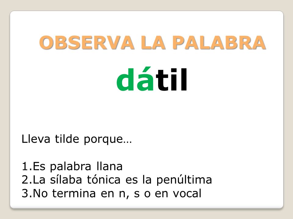 dátil OBSERVA LA PALABRA Lleva tilde porque… Es palabra llana