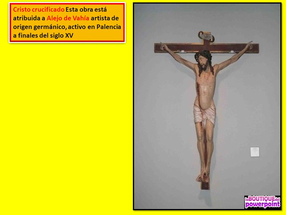 Cristo crucificado Esta obra está atribuida a Alejo de Vahía artista de origen germánico, activo en Palencia a finales del siglo XV