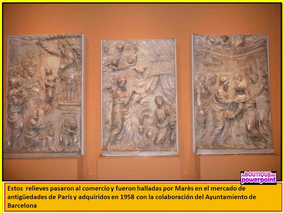Estos relieves pasaron al comercio y fueron halladas por Marès en el mercado de antigüedades de París y adquiridos en 1958 con la colaboración del Ayuntamiento de Barcelona