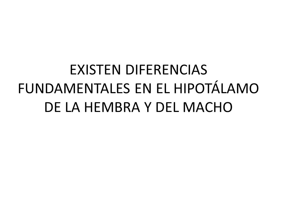 EXISTEN DIFERENCIAS FUNDAMENTALES EN EL HIPOTÁLAMO DE LA HEMBRA Y DEL MACHO
