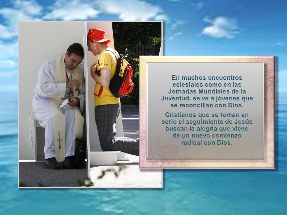 En muchos encuentros eclesiales como en las Jornadas Mundiales de la Juventud, se ve a jóvenes que se reconcilian con Dios.