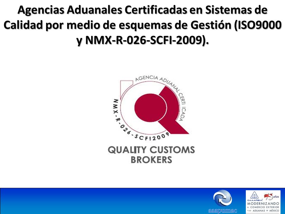 Agencias Aduanales Certificadas en Sistemas de Calidad por medio de esquemas de Gestión (ISO9000 y NMX-R-026-SCFI-2009).