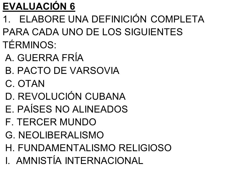 EVALUACIÓN 6 ELABORE UNA DEFINICIÓN COMPLETA. PARA CADA UNO DE LOS SIGUIENTES. TÉRMINOS: A. GUERRA FRÍA.